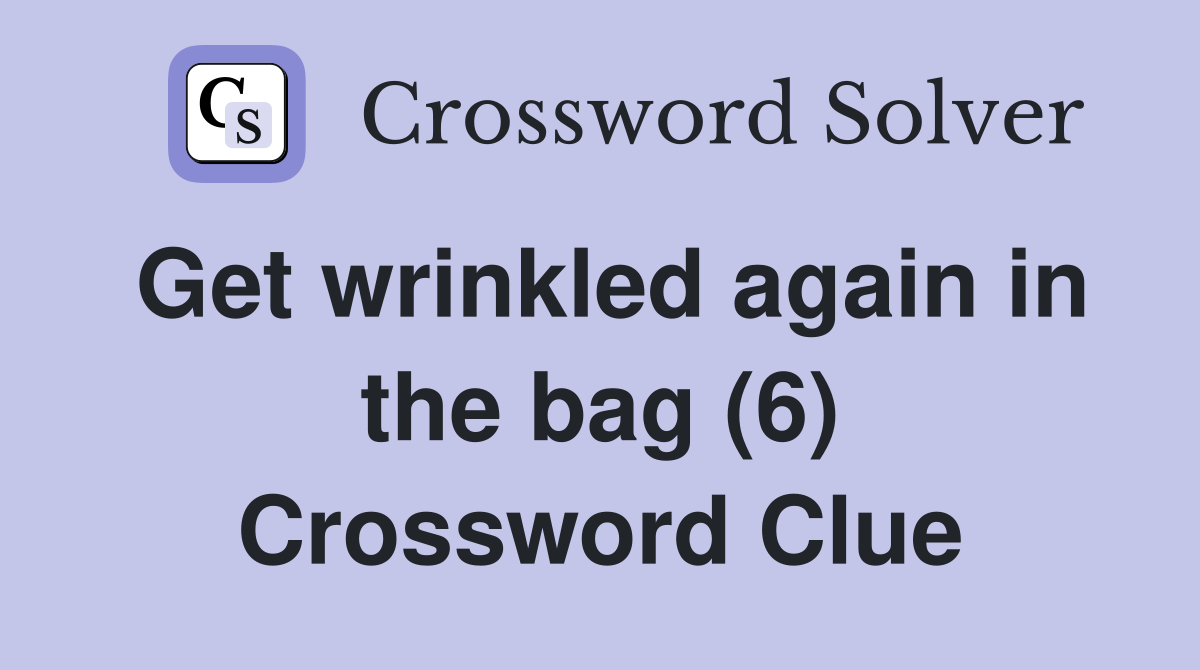 Get wrinkled again in the bag (6) Crossword Clue