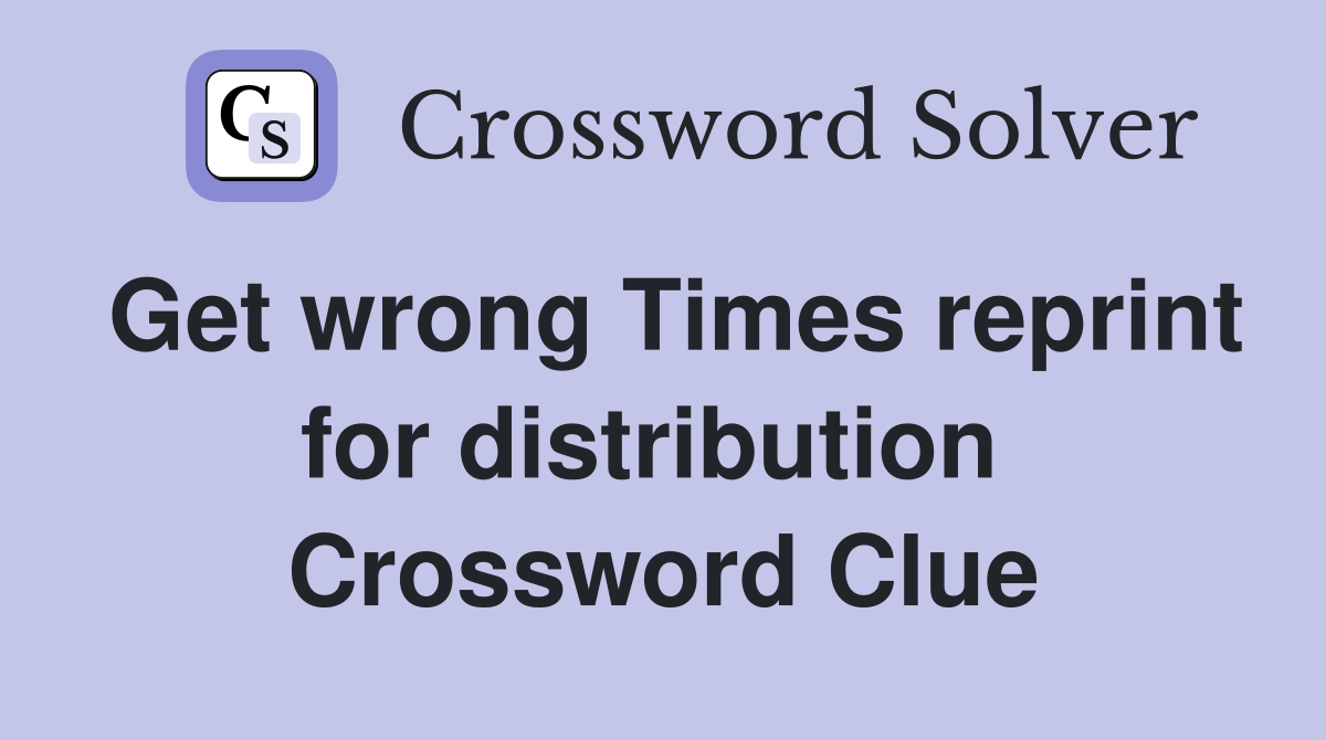 Get wrong Times reprint for distribution  Crossword Clue