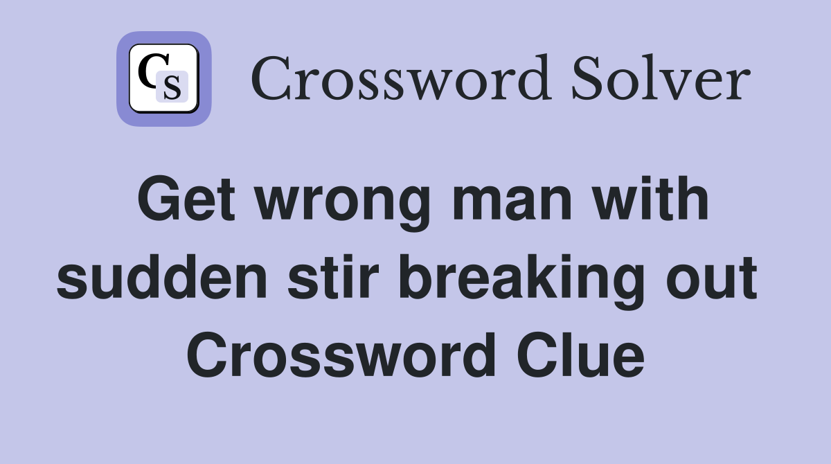 Get wrong man with sudden stir breaking out  Crossword Clue