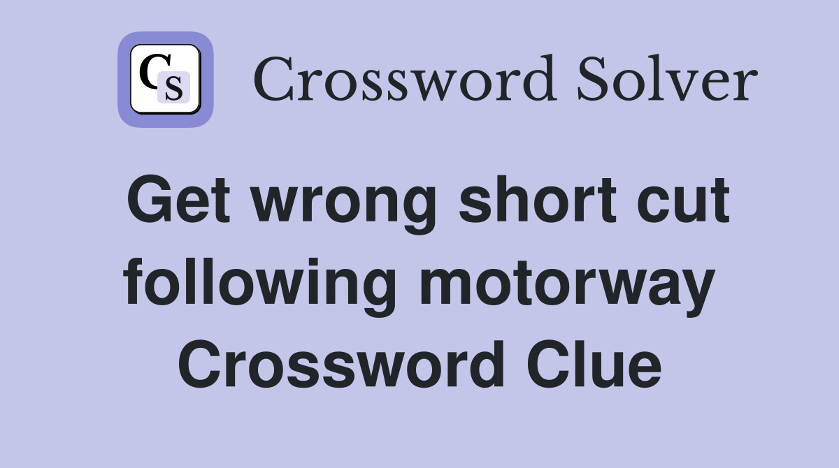 Get wrong short cut following motorway Crossword Clue
