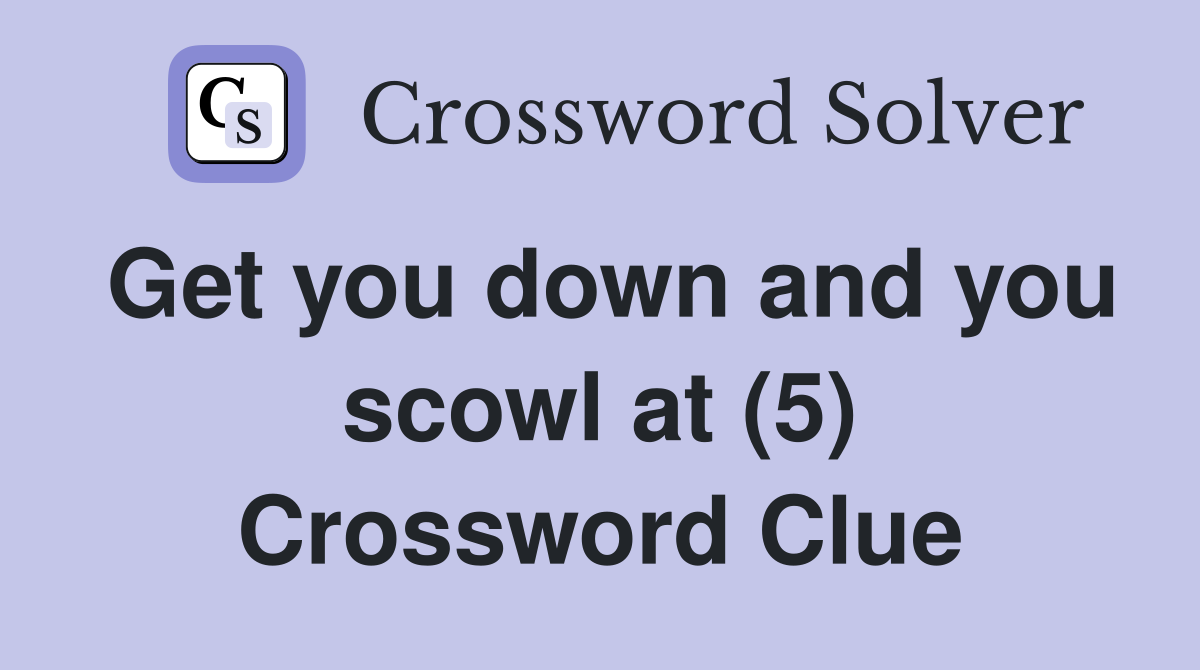 Get you down and you scowl at (5) Crossword Clue