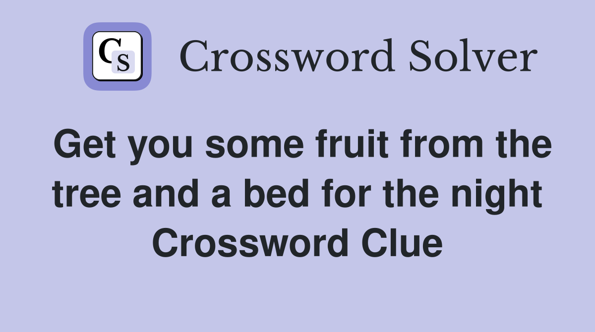 Get you some fruit from the tree and a bed for the night Crossword Clue