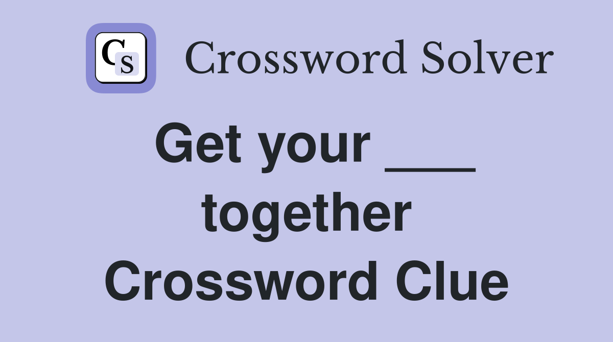 Get your ___ together Crossword Clue