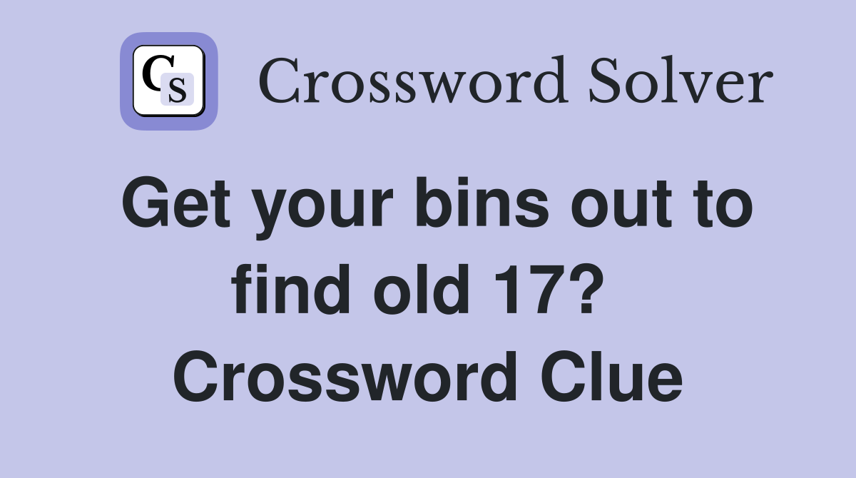 Get your bins out to find old 17?  Crossword Clue