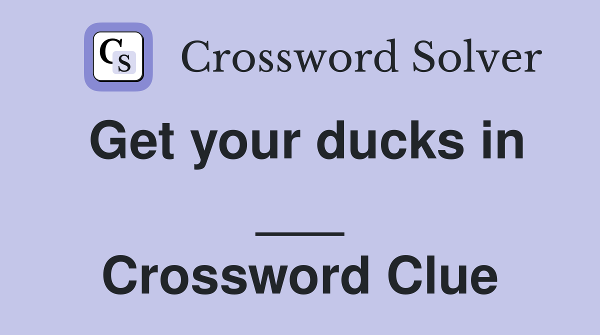 Get your ducks in ___ Crossword Clue