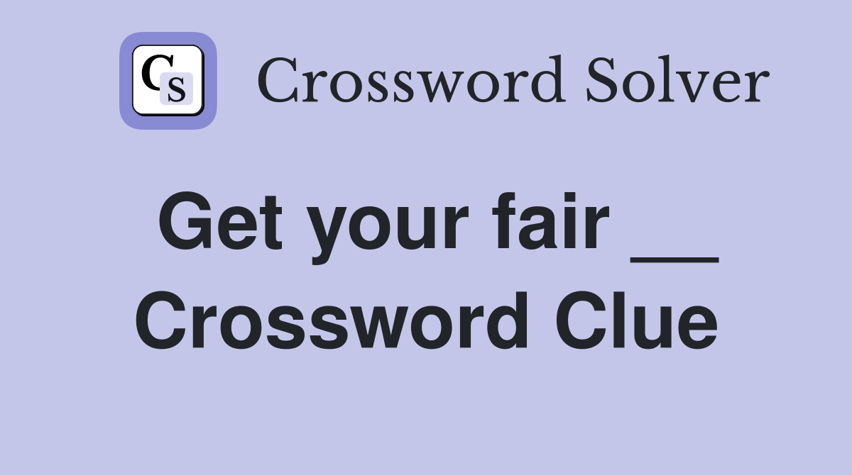 Get your fair __ Crossword Clue