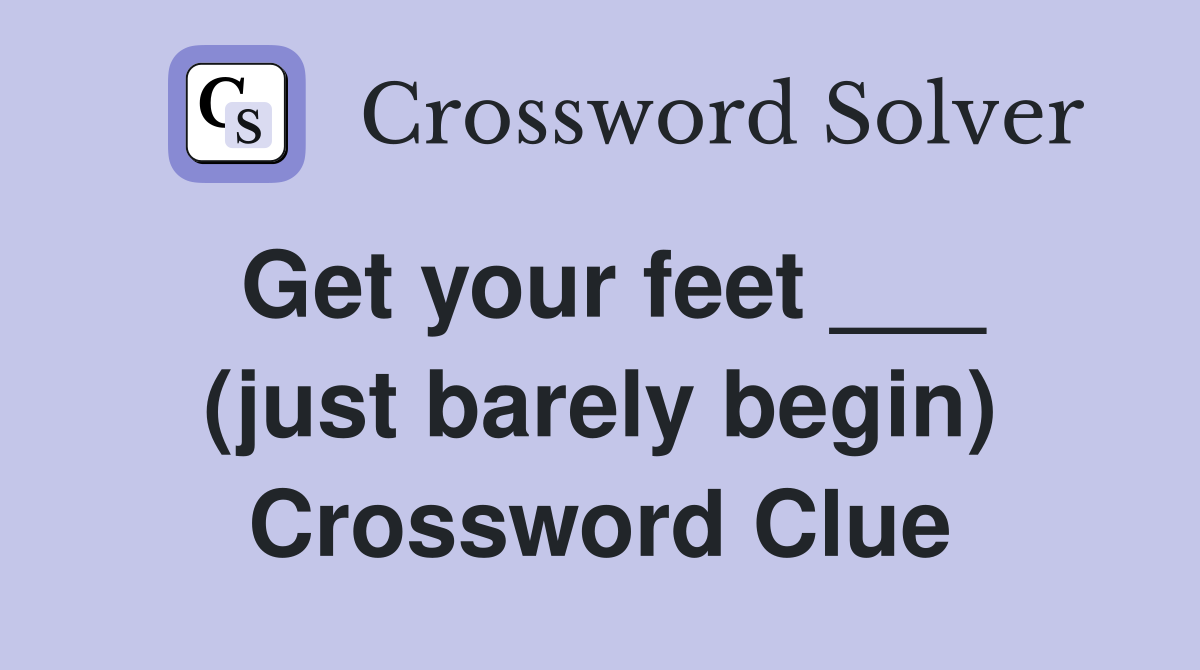 Get your feet ___ (just barely begin) Crossword Clue