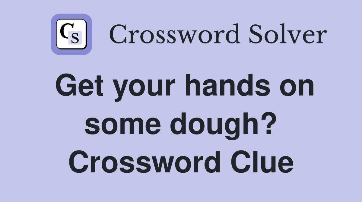 Get your hands on some dough? Crossword Clue