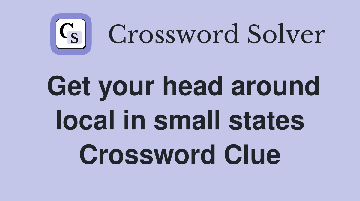 Get your head around local in small states Crossword Clue