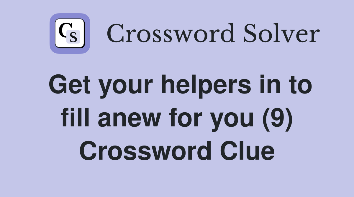 Get your helpers in to fill anew for you (9) Crossword Clue