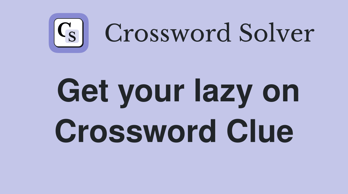 Get your lazy on Crossword Clue