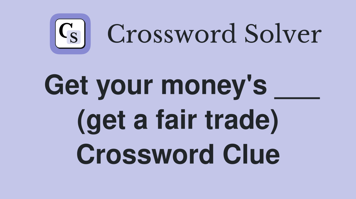 Get your money's ___ (get a fair trade) Crossword Clue