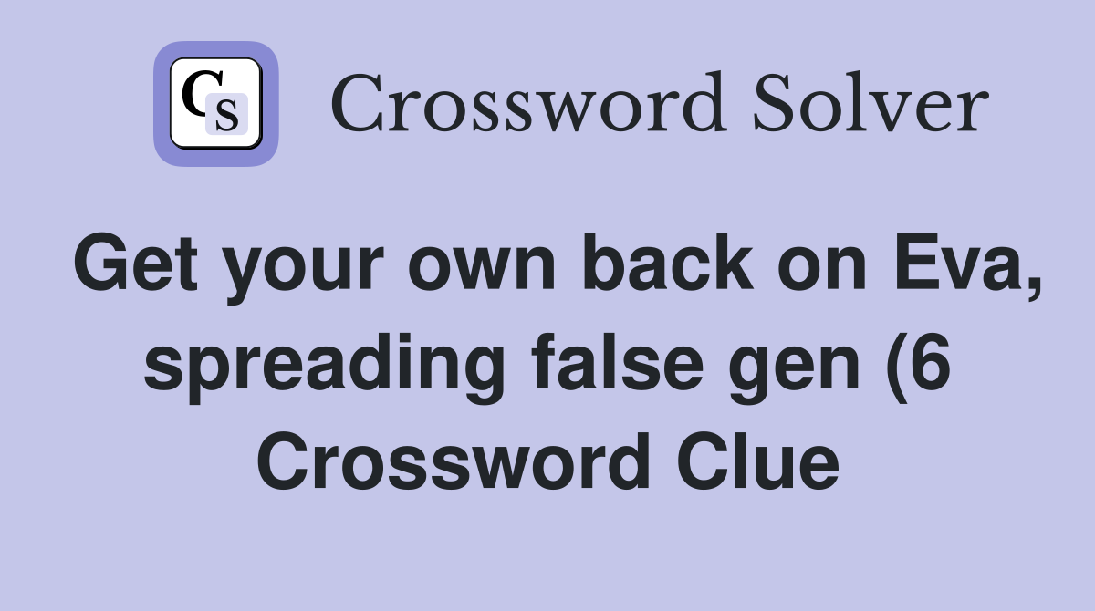 Get your own back on Eva spreading false gen (6) Crossword Clue Get your own back on Eva spreading false gen (6) Crossword Clue