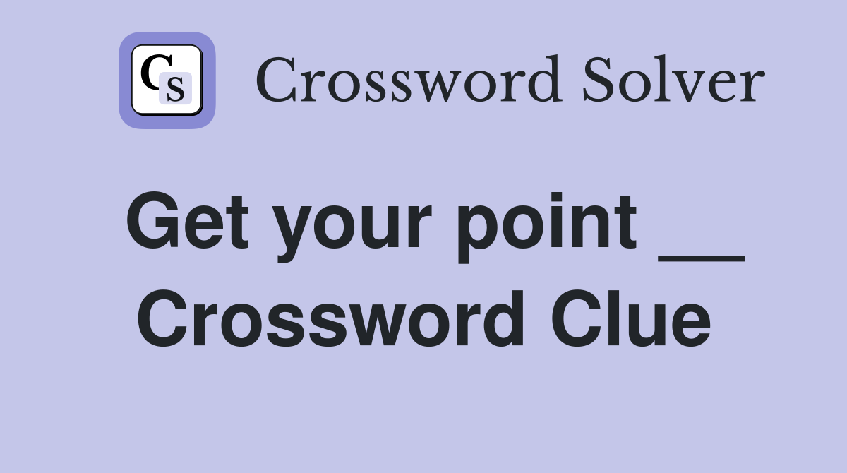 Get your point __ Crossword Clue