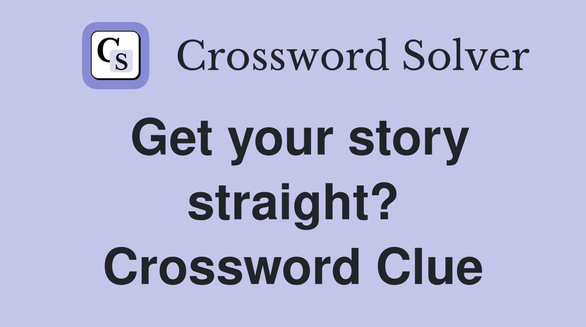 Get your story straight? Crossword Clue