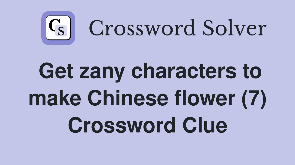 Get zany characters to make Chinese flower (7) Crossword Clue