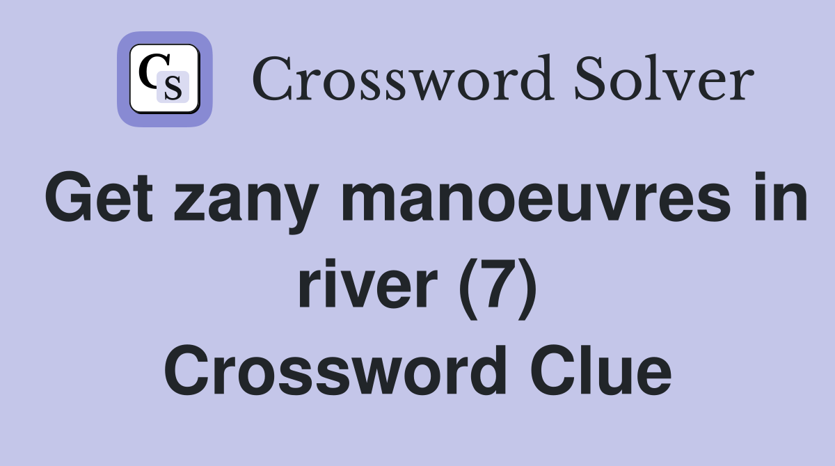 Get zany manoeuvres in river (7) Crossword Clue