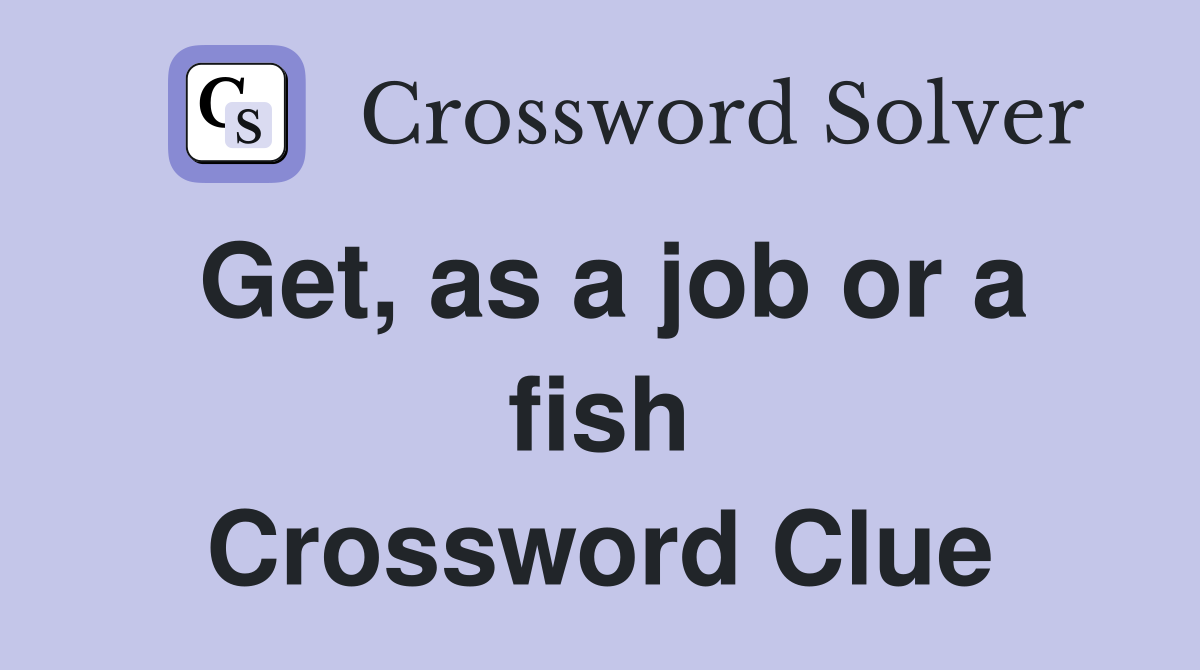 Get, as a job or a fish Crossword Clue