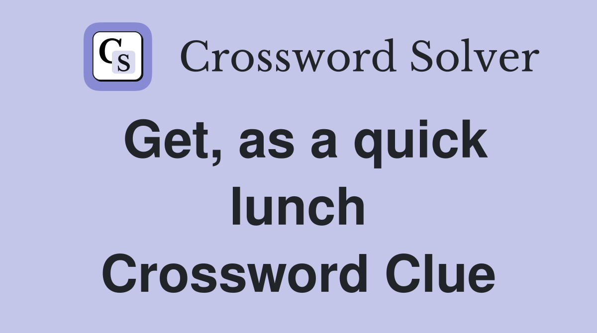 Get, as a quick lunch Crossword Clue