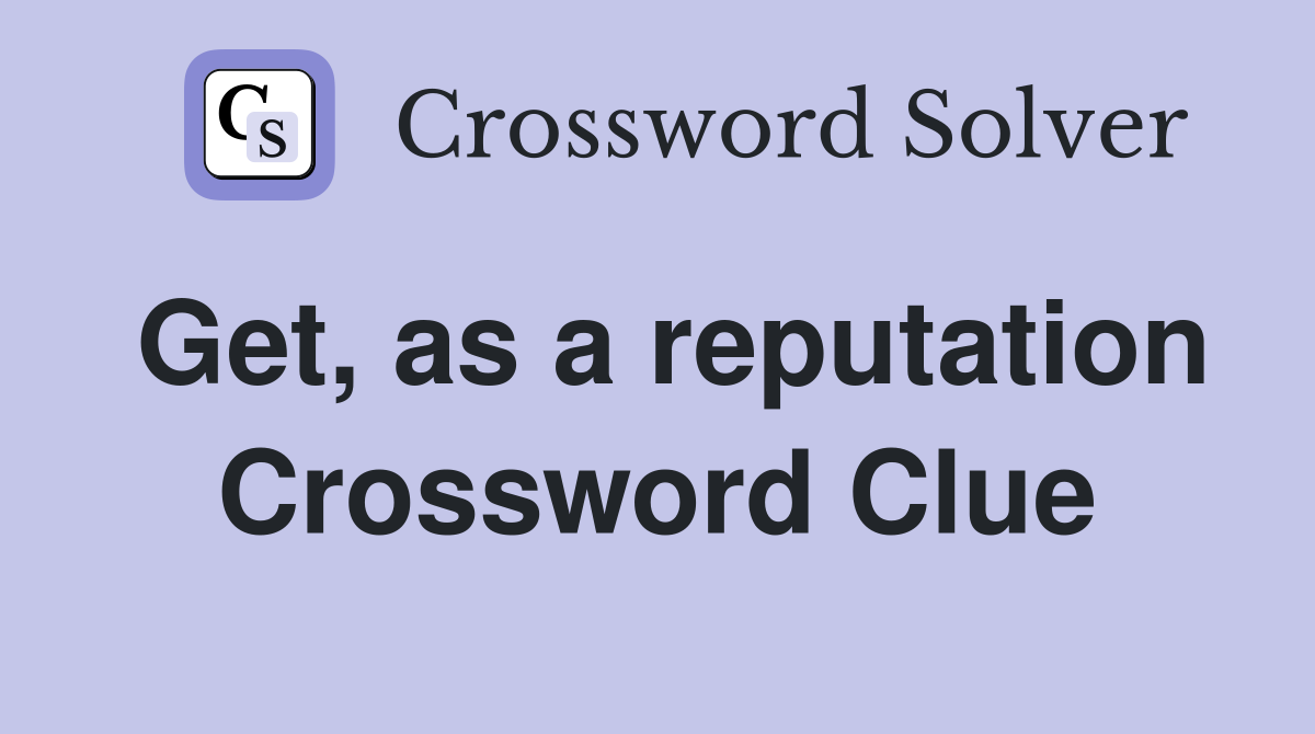 Get, as a reputation Crossword Clue