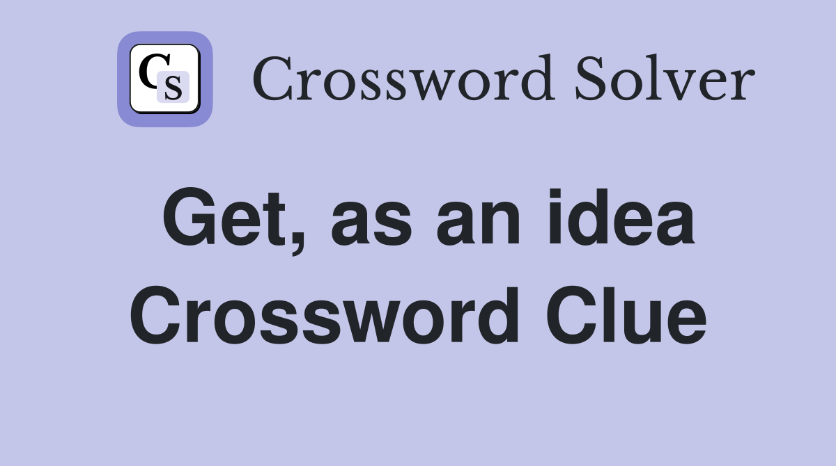 Get, as an idea Crossword Clue