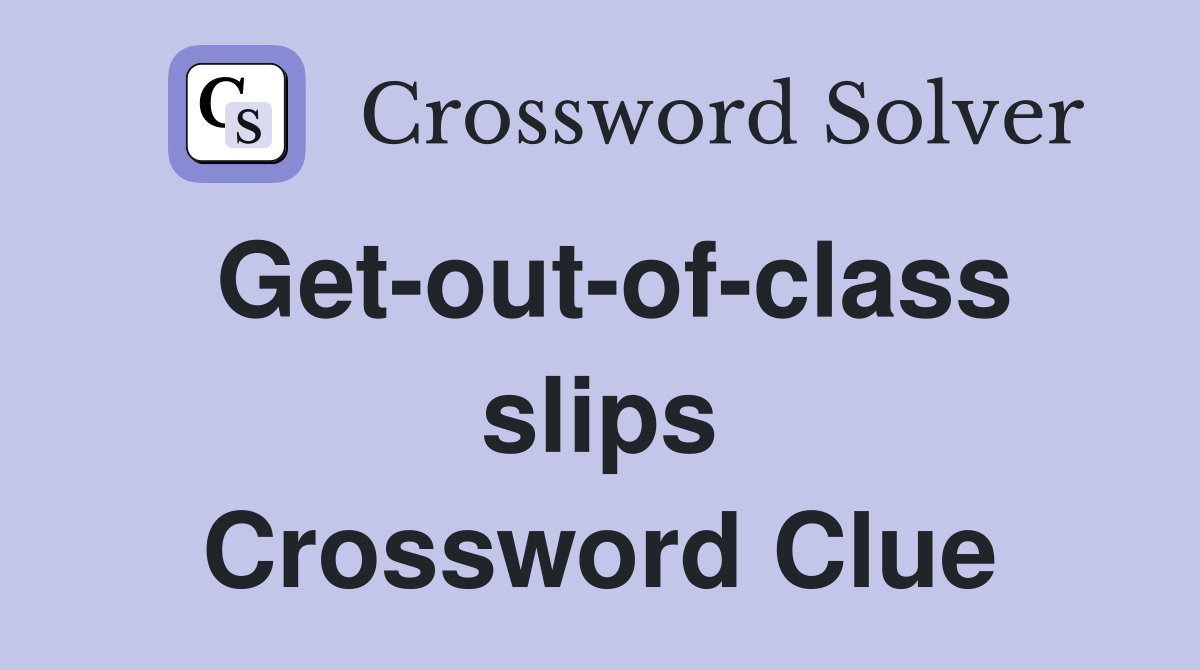Get-out-of-class slips Crossword Clue