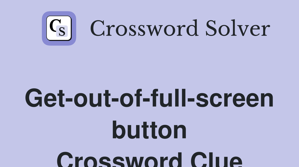 Get-out-of-full-screen button Crossword Clue