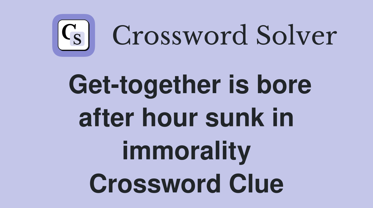 Get-together is bore after hour sunk in immorality Crossword Clue