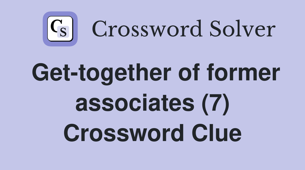 Get-together of former associates (7) Crossword Clue