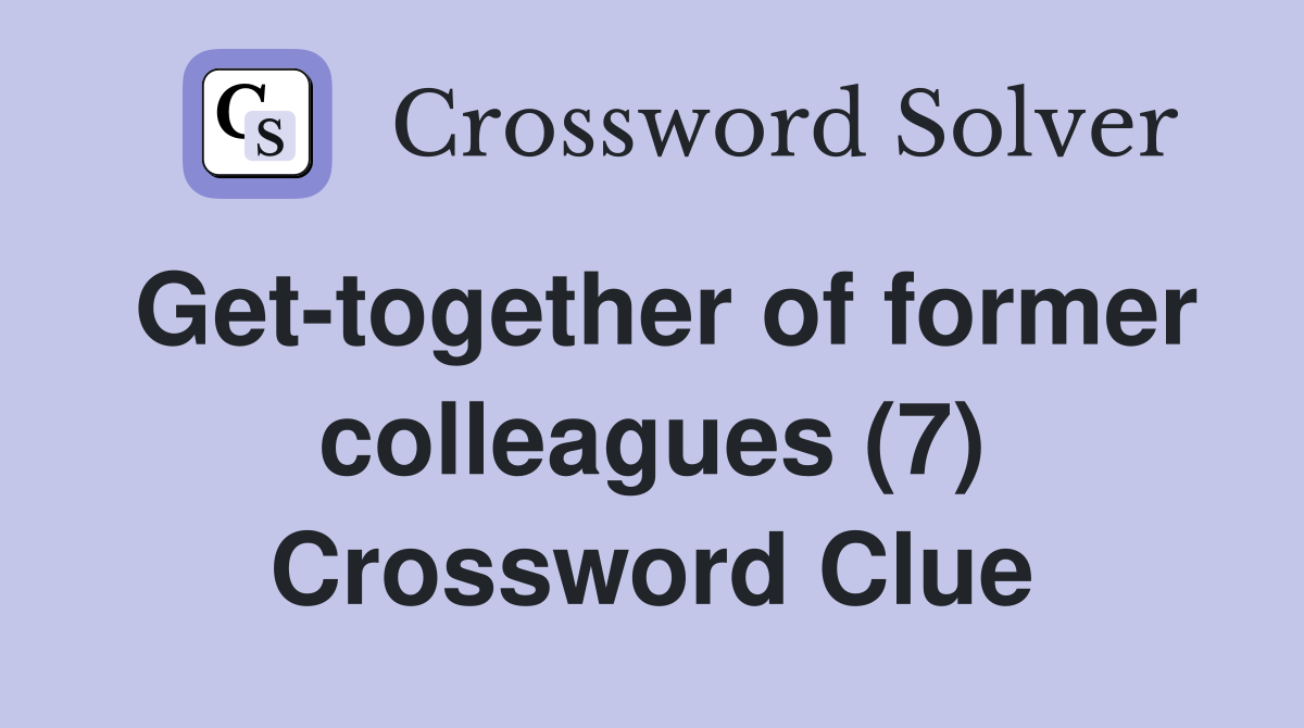Get-together of former colleagues (7) Crossword Clue
