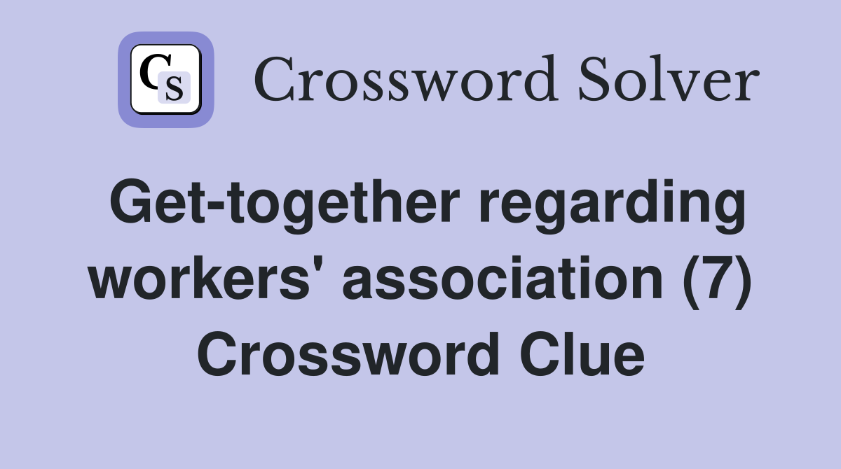 Get-together regarding workers' association (7) Crossword Clue