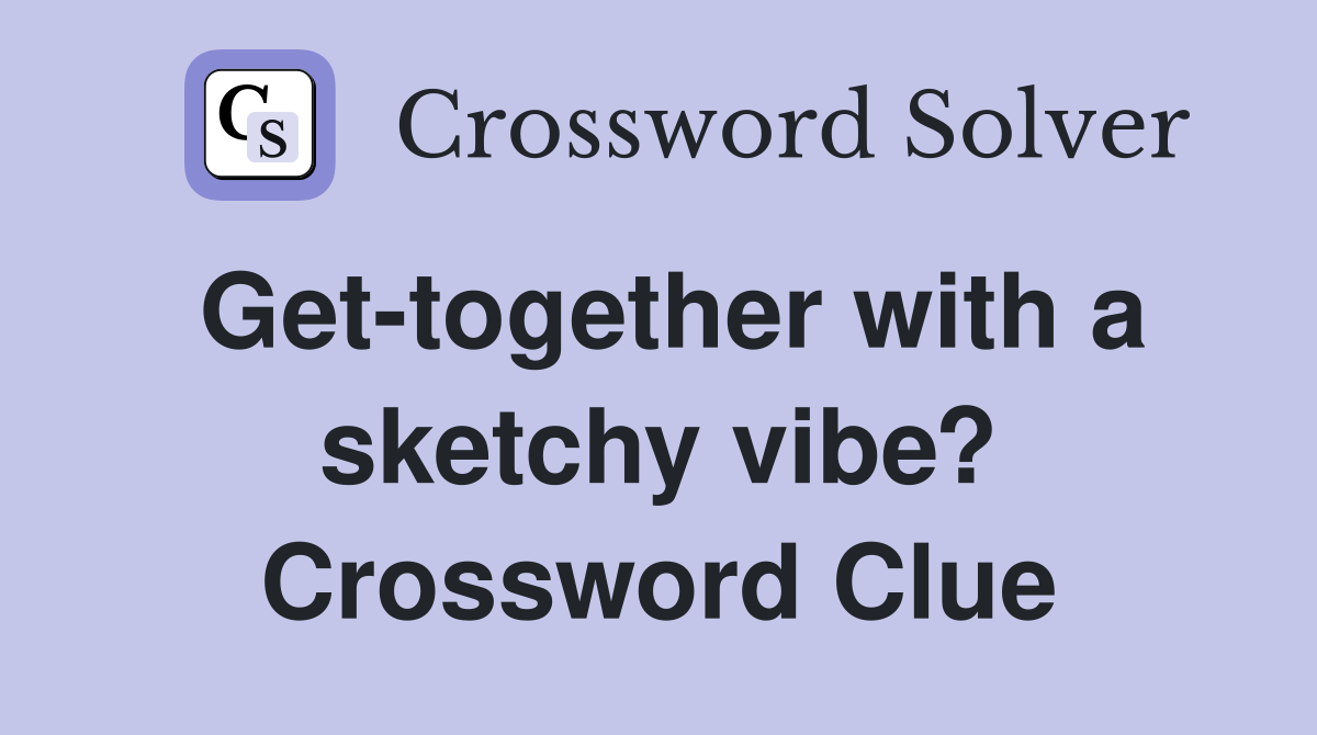 Get-together with a sketchy vibe? Crossword Clue
