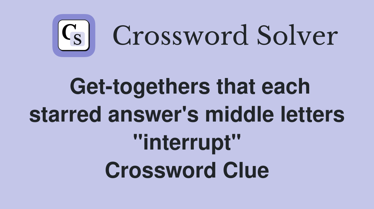 Get-togethers that each starred answer's middle letters "interrupt" Crossword Clue