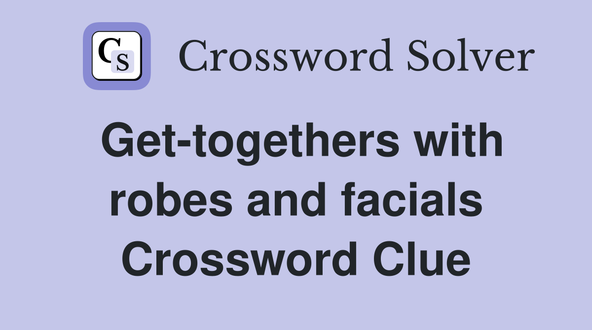 Get-togethers with robes and facials Crossword Clue