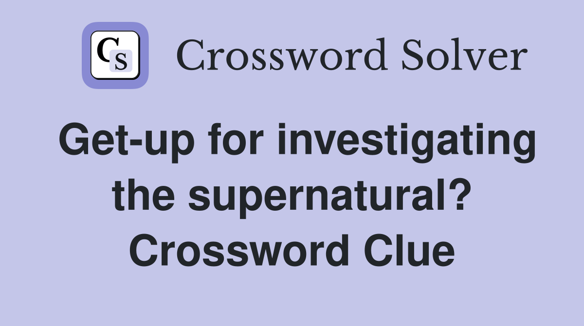Get-up for investigating the supernatural? Crossword Clue