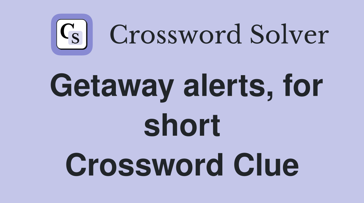 Getaway alerts, for short Crossword Clue