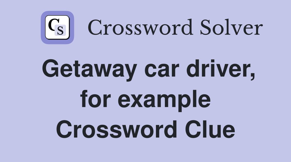 Getaway car driver, for example Crossword Clue