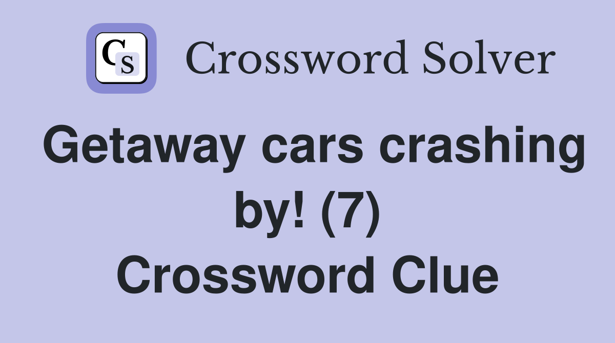 Getaway cars crashing by! (7) Crossword Clue