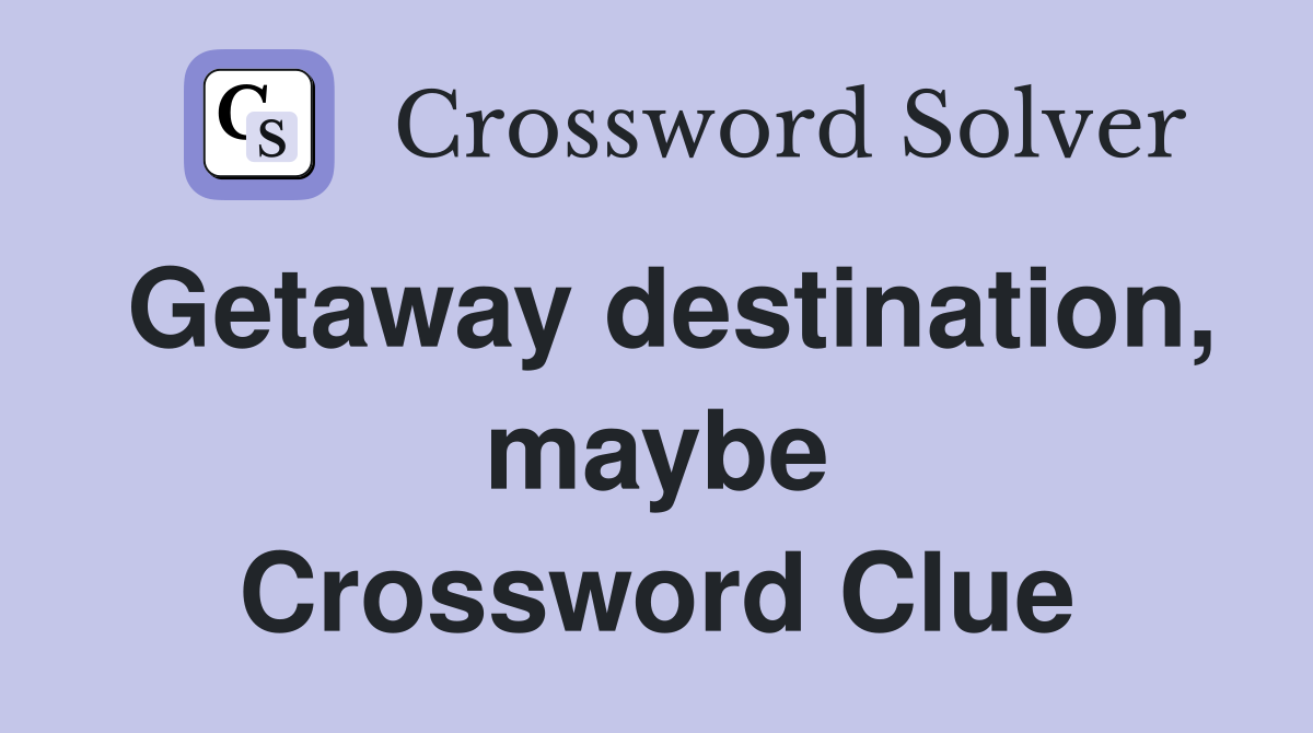 Getaway destination, maybe Crossword Clue
