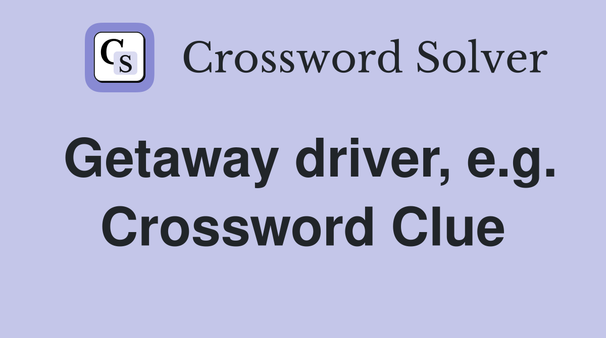 Getaway driver, e.g. Crossword Clue