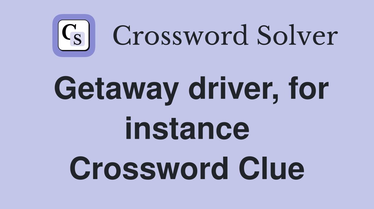 Getaway driver, for instance Crossword Clue