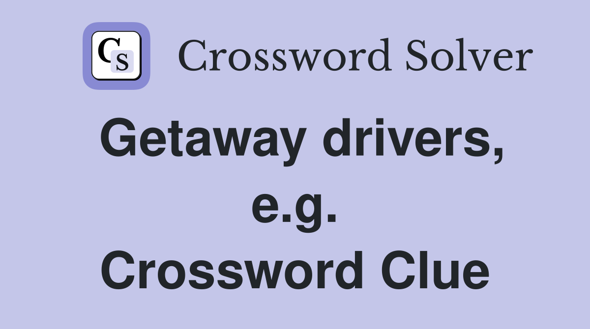 Getaway drivers, e.g. Crossword Clue