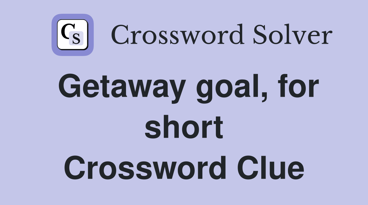 Getaway goal, for short Crossword Clue