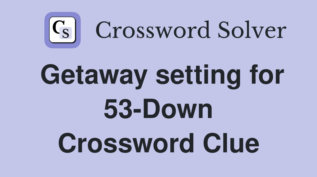 Getaway setting for 53-Down Crossword Clue