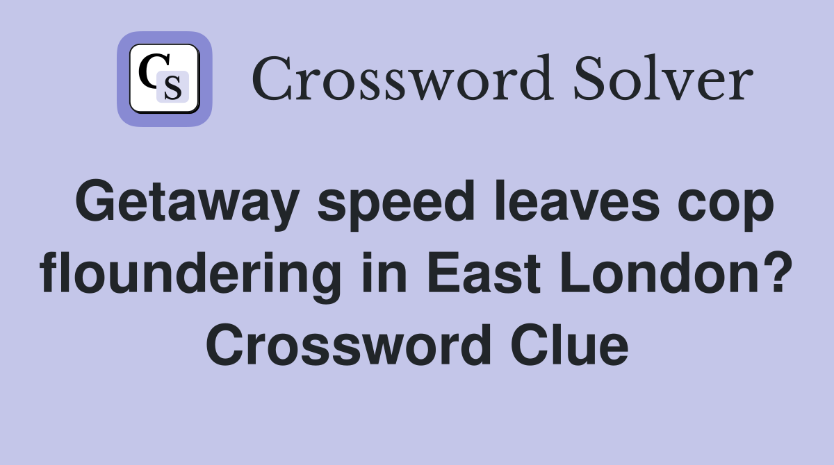 Getaway speed leaves cop floundering in East London? Crossword Clue