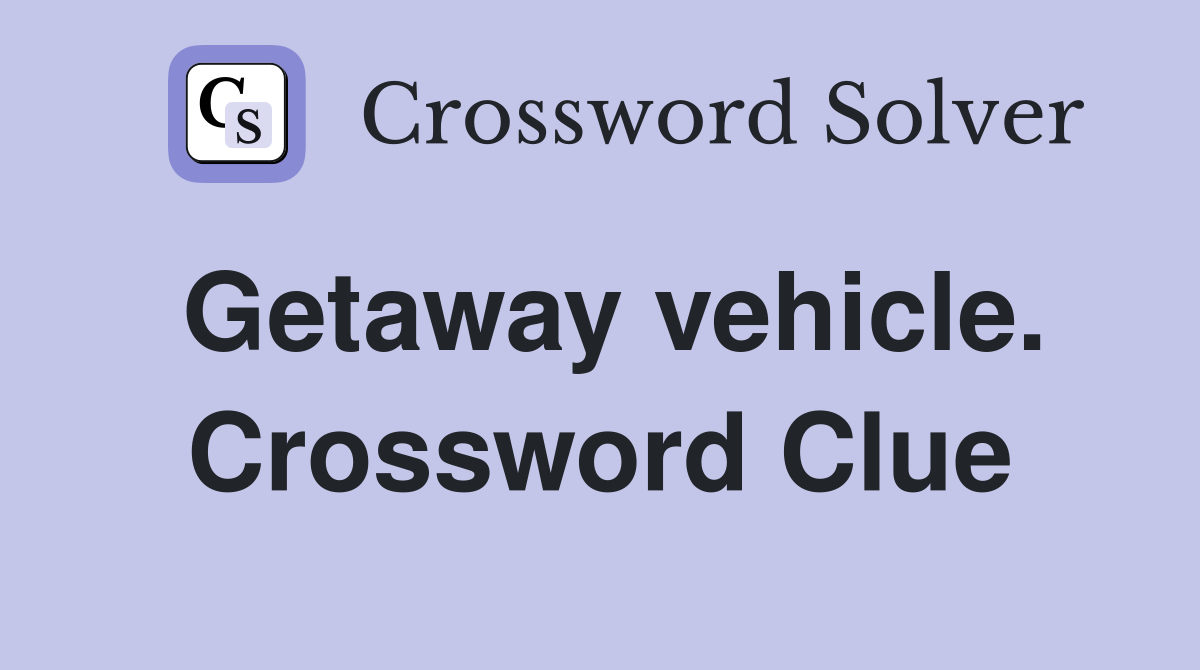 Getaway vehicle. Crossword Clue