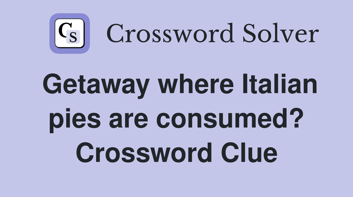 Getaway where Italian pies are consumed? Crossword Clue