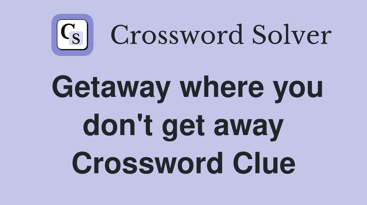 Getaway where you don't get away Crossword Clue