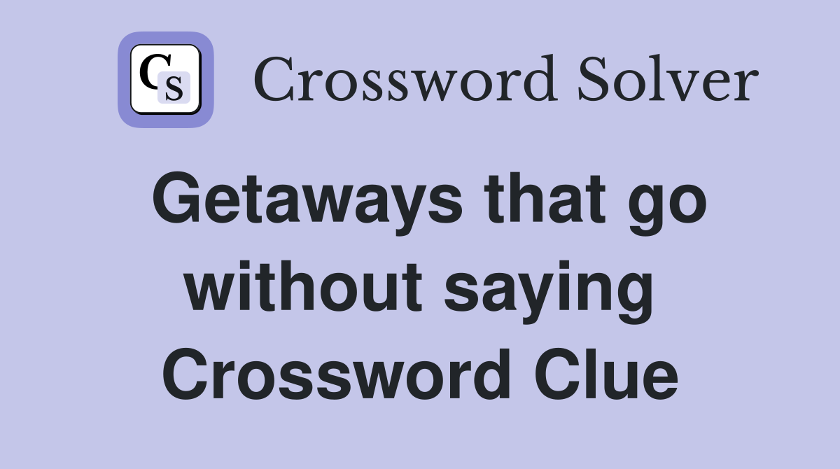 Getaways that go without saying Crossword Clue
