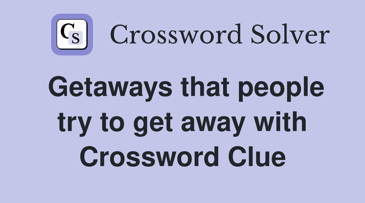 Getaways that people try to get away with Crossword Clue